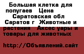 Большая клетка для попугаев › Цена ­ 1 500 - Саратовская обл., Саратов г. Животные и растения » Аксесcуары и товары для животных   